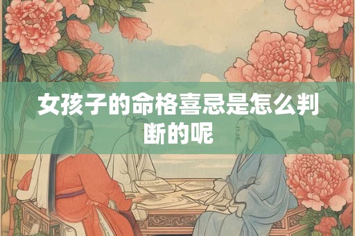 女孩子的命格喜忌是怎么判断的呢