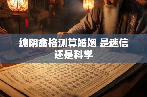 纯阴命格测算婚姻 是迷信还是科学