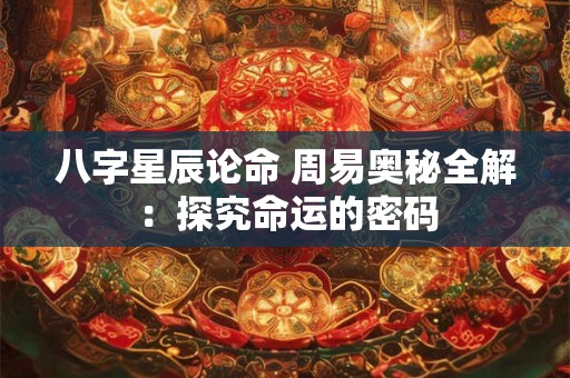 八字星辰论命 周易奥秘全解：探究命运的密码