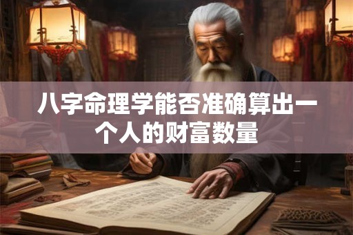八字命理学能否准确算出一个人的财富数量
