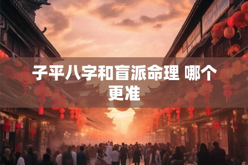 子平八字和盲派命理 哪个更准