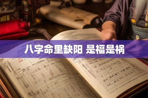八字命里缺阳 是福是祸