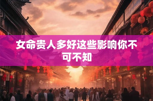 女命贵人多好这些影响你不可不知