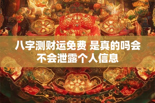 八字测财运免费 是真的吗会不会泄露个人信息