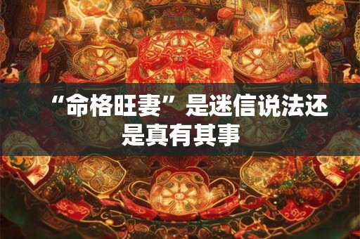 “命格旺妻”是迷信说法还是真有其事