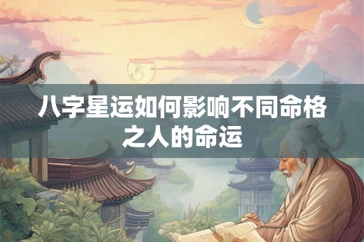 八字星运如何影响不同命格之人的命运