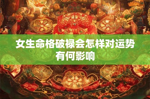 女生命格破禄会怎样对运势有何影响