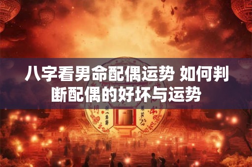 八字看男命配偶运势 如何判断配偶的好坏与运势