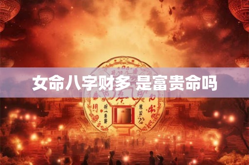 女命八字财多 是富贵命吗