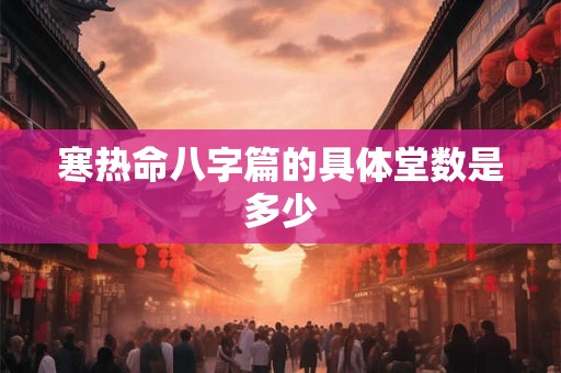 寒热命八字篇的具体堂数是多少
