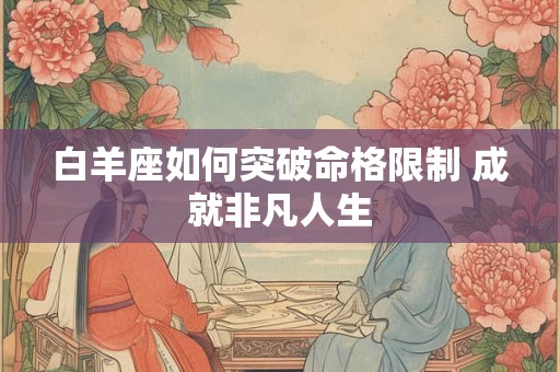 白羊座如何突破命格限制 成就非凡人生