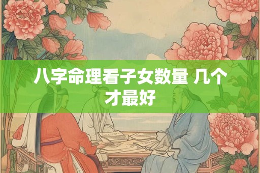 八字命理看子女数量 几个才最好