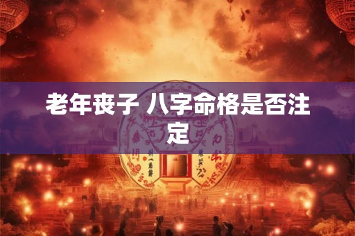老年丧子 八字命格是否注定
