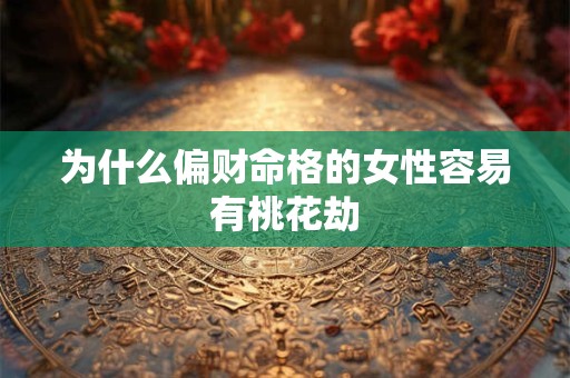 为什么偏财命格的女性容易有桃花劫