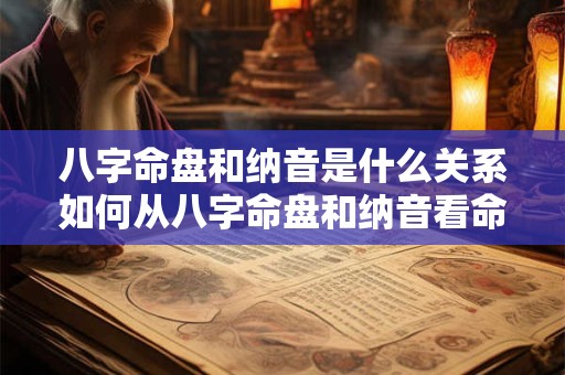 八字命盘和纳音是什么关系如何从八字命盘和纳音看命运