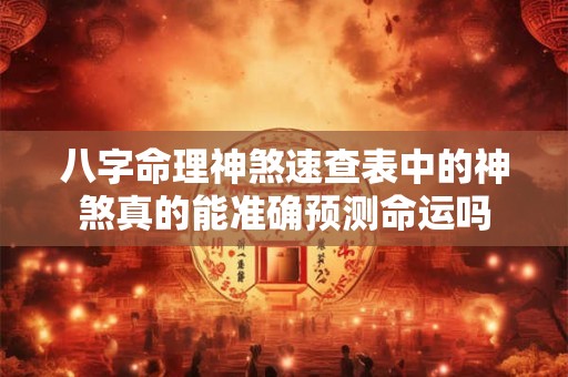 八字命理神煞速查表中的神煞真的能准确预测命运吗