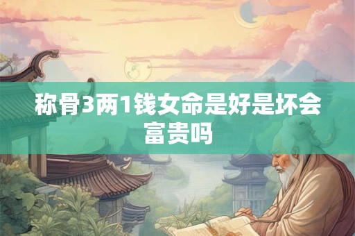 称骨3两1钱女命是好是坏会富贵吗