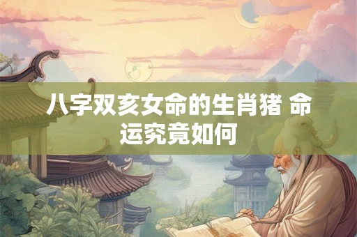 八字双亥女命的生肖猪 命运究竟如何