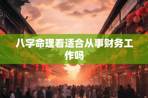 八字命理看适合从事财务工作吗