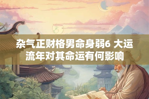 杂气正财格男命身弱6 大运流年对其命运有何影响
