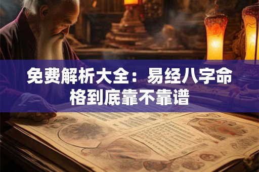 免费解析大全：易经八字命格到底靠不靠谱