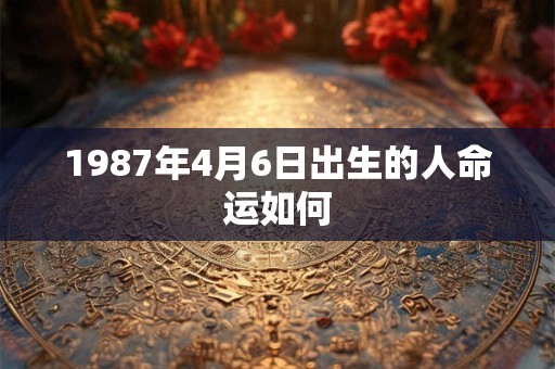 1987年4月6日出生的人命运如何