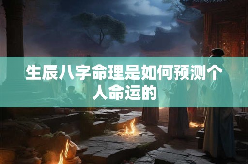 生辰八字命理是如何预测个人命运的