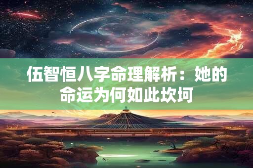 伍智恒八字命理解析：她的命运为何如此坎坷