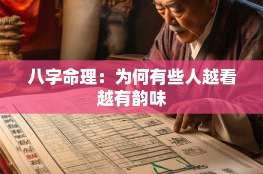 八字命理:为何有些人越看越有韵味 八字命理:为何有些人越看越有韵味