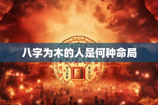 八字为木的人是何种命局