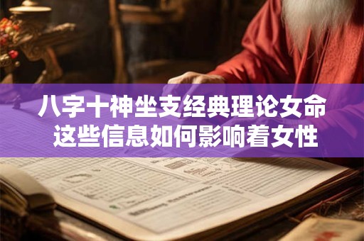 八字十神坐支经典理论女命 这些信息如何影响着女性的命运