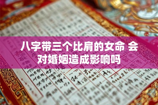 八字带三个比肩的女命 会对婚姻造成影响吗