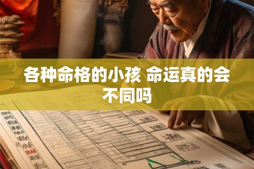 各种命格的小孩 命运真的会不同吗