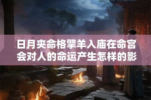 日月夹命格擎羊入庙在命宫 会对人的命运产生怎样的影响