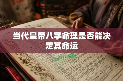 当代皇帝八字命理是否能决定其命运