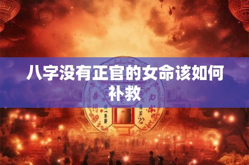 八字没有正官的女命该如何补救