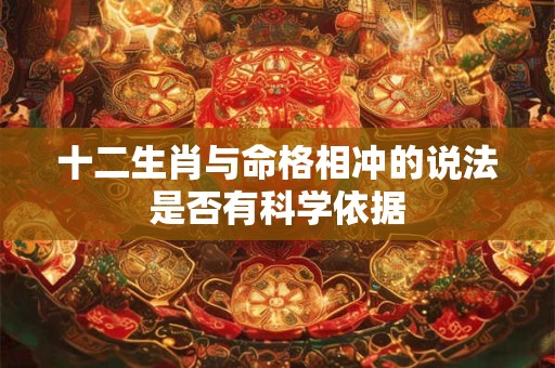 十二生肖与命格相冲的说法是否有科学依据