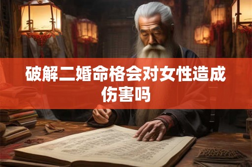 破解二婚命格会对女性造成伤害吗