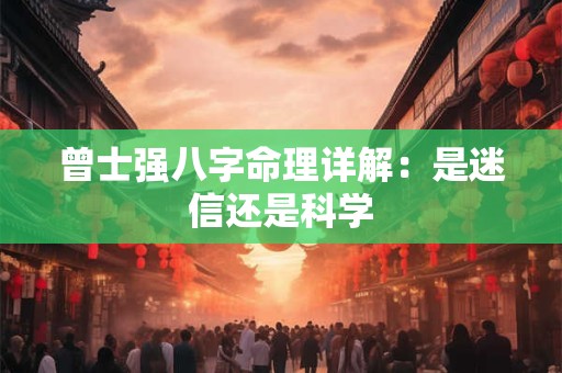 曾士强八字命理详解：是迷信还是科学