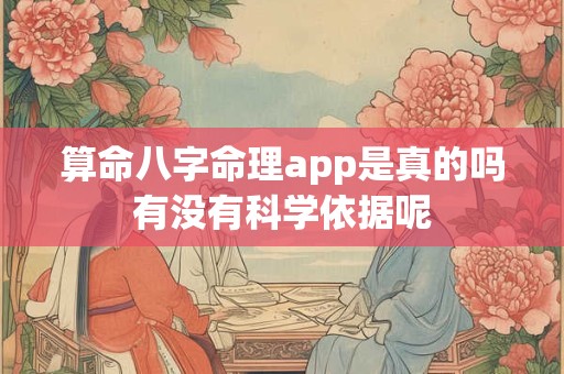 算命八字命理app是真的吗有没有科学依据呢