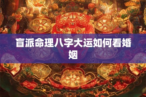 盲派命理八字大运如何看婚姻
