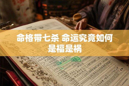 命格带七杀 命运究竟如何是福是祸