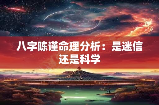 八字陈谨命理分析：是迷信还是科学