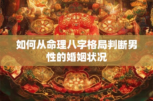 如何从命理八字格局判断男性的婚姻状况
