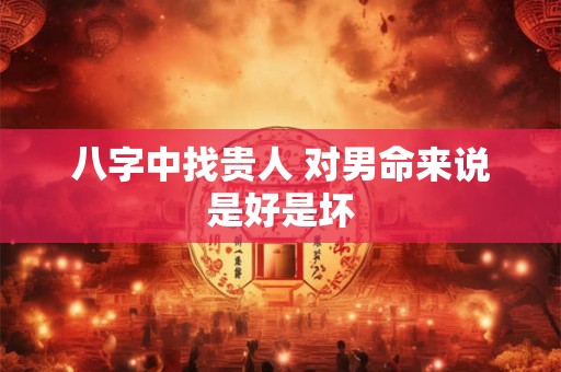 八字中找贵人 对男命来说是好是坏