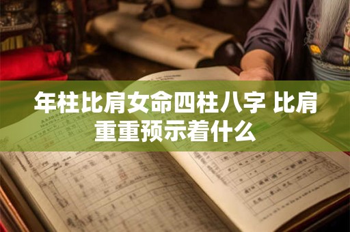 年柱比肩女命四柱八字 比肩重重预示着什么