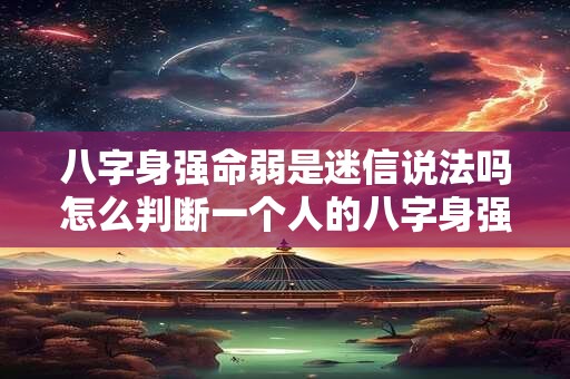 八字身强命弱是迷信说法吗怎么判断一个人的八字身强身弱呢