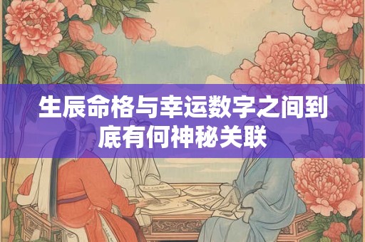 生辰命格与幸运数字之间到底有何神秘关联