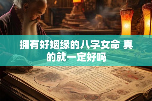 拥有好姻缘的八字女命 真的就一定好吗