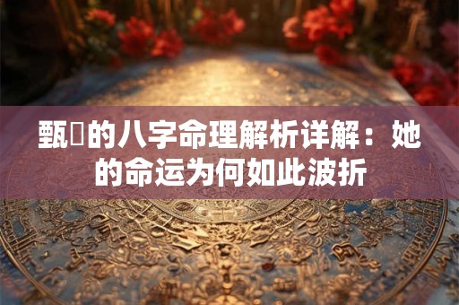 甄嬛的八字命理解析详解：她的命运为何如此波折